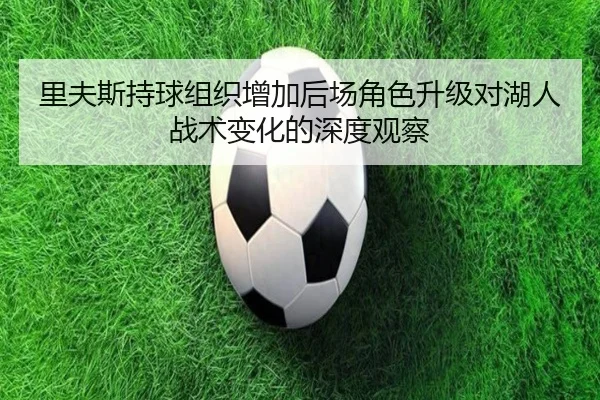 里夫斯持球组织增加后场角色升级对湖人战术变化的深度观察