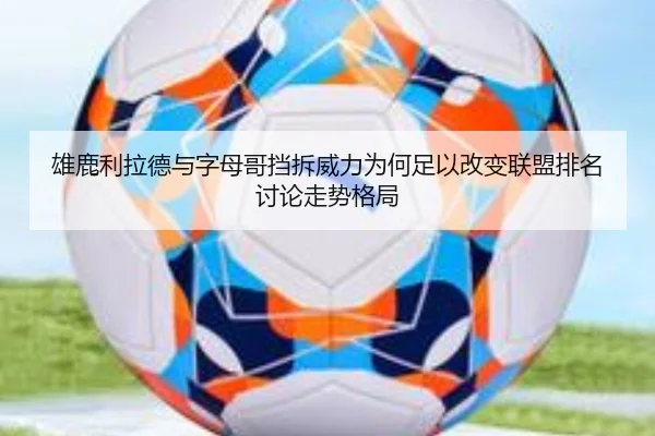 雄鹿利拉德与字母哥挡拆威力为何足以改变联盟排名讨论走势格局