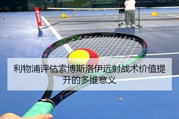 利物浦评估索博斯洛伊远射战术价值提升的多维意义