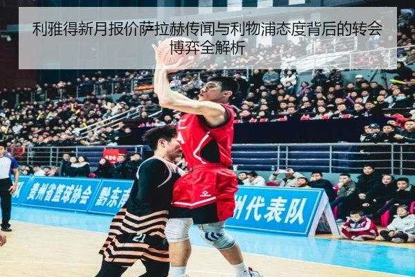 利雅得新月报价萨拉赫传闻与利物浦态度背后的转会博弈全解析