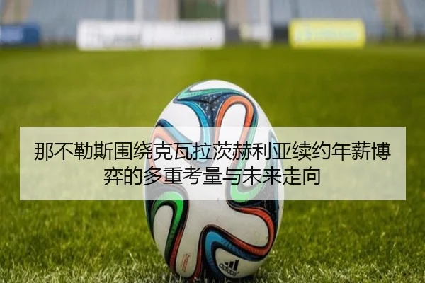 那不勒斯围绕克瓦拉茨赫利亚续约年薪博弈的多重考量与未来走向