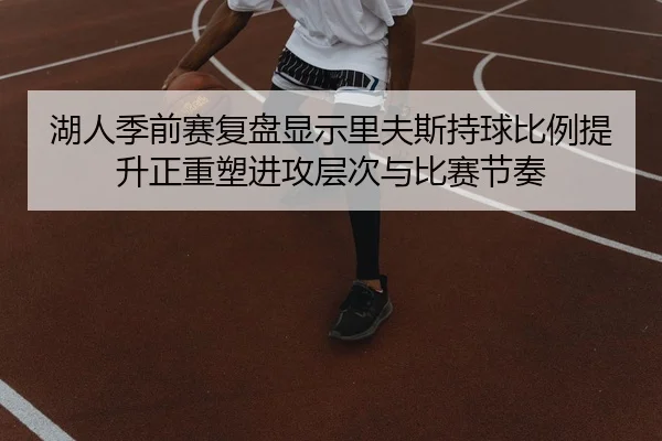 湖人季前赛复盘显示里夫斯持球比例提升正重塑进攻层次与比赛节奏