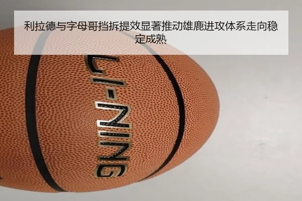 利拉德与字母哥挡拆提效显著推动雄鹿进攻体系走向稳定成熟